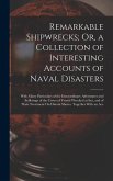 Remarkable Shipwrecks; Or, a Collection of Interesting Accounts of Naval Disasters: With Many Particulars of the Extraordinary Adventures and Sufferin