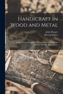 Handicraft in Wood and Metal: A Handbook of Training in Their Practical Working for Teachers, Students, & Craftsmen - Hooper, John; Shirley, Alfred J.