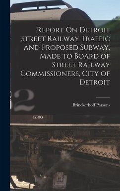 Report On Detroit Street Railway Traffic and Proposed Subway, Made to Board of Street Railway Commissioners, City of Detroit - Parsons, Brinckerhoff