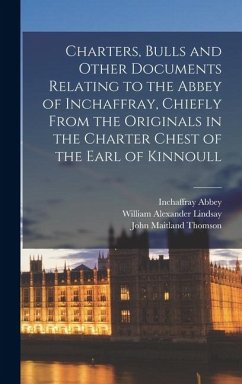 Charters, Bulls and Other Documents Relating to the Abbey of Inchaffray, Chiefly From the Originals in the Charter Chest of the Earl of Kinnoull - Abbey, Inchaffray; Lindsay, William Alexander; Thomson, John Maitland