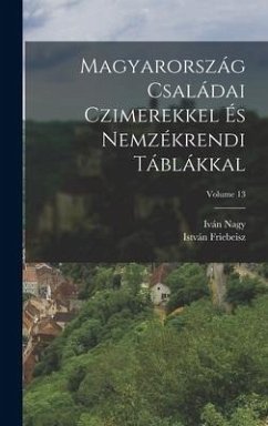 Magyarország Családai Czimerekkel És Nemzékrendi Táblákkal; Volume 13 - Nagy, Iván; Friebeisz, István