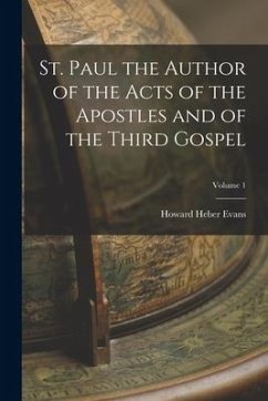 St. Paul the Author of the Acts of the Apostles and of the Third Gospel; Volume 1 - Evans, Howard Heber