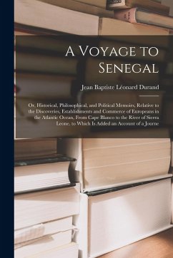Cover A Voyage to Senegal: Or, Historical, Philosophical, and Political Memoirs, Relative to the Discoveries, Establishments and Commerce of Euro
