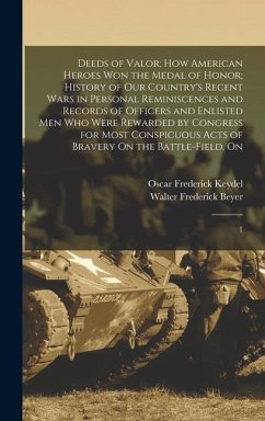 Deeds of Valor; how American Heroes won the Medal of Honor; History of our Country's Recent Wars in Personal Reminiscences and Records of Officers and Enlisted men who Were Rewarded by Congress for Most Conspicuous Acts of Bravery On the Battle-field, On - Beyer, Walter Frederick; Keydel, Oscar Frederick