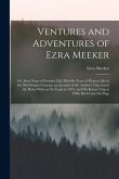 Ventures and Adventures of Ezra Meeker: Or, Sixty Years of Frontier Life; Fifty-Six Years of Pioneer Life in the Old Oregon Country; an Account of the