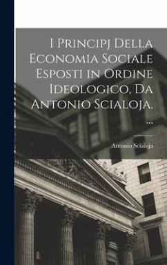 I Principj Della Economia Sociale Esposti in Ordine Ideologico, Da Antonio Scialoja. ... - Scialoja, Antonio