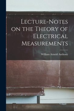 Lecture-Notes on the Theory of Electrical Measurements - Anthony, William Arnold