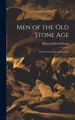 Men of the Old Stone Age: Their Environment, Life and Art - Osborn, Henry Fairfield