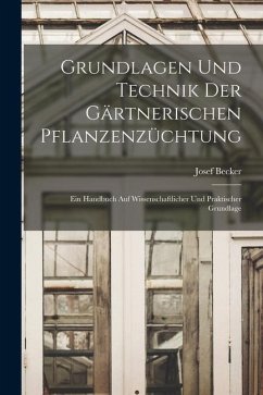 Grundlagen Und Technik Der Gärtnerischen Pflanzenzüchtung: Ein Handbuch Auf Wissenschaftlicher Und Praktischer Grundlage - Becker, Josef