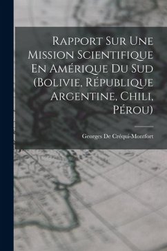 Rapport Sur Une Mission Scientifique En Amérique Du Sud (Bolivie, République Argentine, Chili, Pérou) - de Créqui-Montfort, Georges Rapport Sur Une Mission Scientifique En Amérique Du Sud (Bolivie, République Argentine, Chili, Pérou) - de Créqui-Montfort, Georges