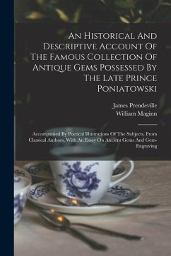 An Historical And Descriptive Account Of The Famous Collection Of Antique Gems Possessed By The Late Prince Poniatowski: Accompanied By Poetical Illus - Prendeville, James; Maginn, William