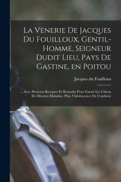 Cover La venerie de Jacques du Fouilloux, gentil-homme, seigneur dudit lieu, pays de Gastine, en Poitou; ... avec plusieurs receptes et remedes pour guerir