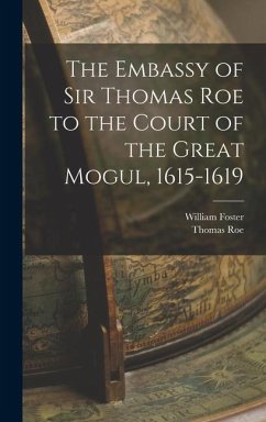 The Embassy of Sir Thomas Roe to the Court of the Great Mogul, 1615-1619 - Foster, William; Roe, Thomas