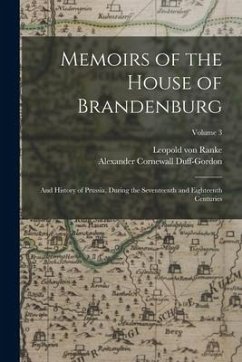 Memoirs of the House of Brandenburg: And History of Prussia, During the Seventeenth and Eighteenth Centuries; Volume 3 - Ranke, Leopold von; Duff-Gordon, Alexander Cornewall