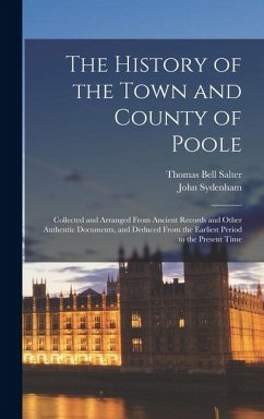 The History of the Town and County of Poole; Collected and Arranged From Ancient Records and Other Authentic Documents, and Deduced From the Earliest Period to the Present Time - Sydenham, John; Salter, Thomas Bell
