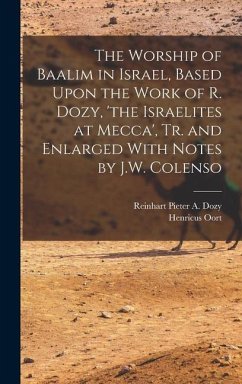 The Worship of Baalim in Israel, Based Upon the Work of R. Dozy, 'the Israelites at Mecca', Tr. and Enlarged With Notes by J.W. Colenso - Oort, Henricus; Dozy, Reinhart Pieter A.