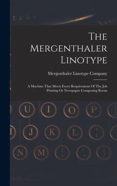 The Mergenthaler Linotype: A Machine That Meets Every Requirement Of The Job Printing Or Newspaper Composing Room - Company, Mergenthaler Linotype
