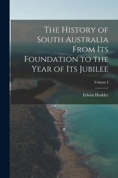 The History of South Australia From Its Foundation to the Year of Its Jubilee; Volume I - Edwin, Hodder