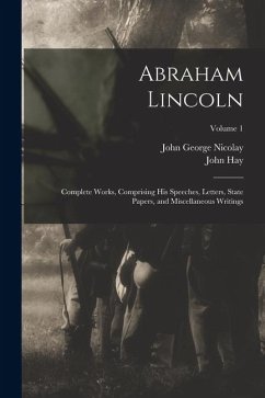 Cover Abraham Lincoln: Complete Works, Comprising His Speeches, Letters, State Papers, and Miscellaneous Writings; Volume 1