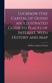 Lucknow (the Capital of Oudh) an Illustrated Guide to Places of Interest, With History and Map