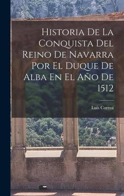 Historia De La Conquista Del Reino De Navarra Por El Duque De Alba En El Año De 1512 - Correa, Luis