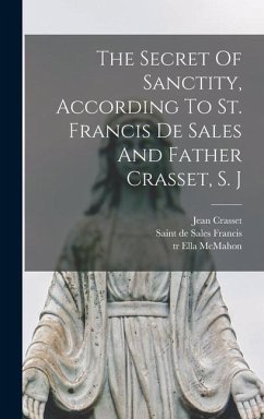 The Secret Of Sanctity, According To St. Francis De Sales And Father Crasset, S. J - Crasset, Jean; Tr, McMahon Ella