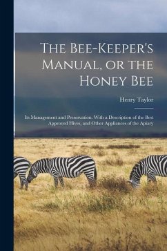 The Bee-keeper's Manual, or the Honey bee; its Management and Preservation. With a Description of the Best Approved Hives, and Other Appliances of the - Taylor, Henry