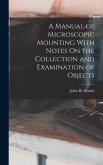 A Manual of Microscopic Mounting With Notes On the Collection and Examination of Objects