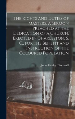 The Rights and Duties of Masters. A Sermon Preached at the Dedication of a Church, Erected in Charleston, S. C., for the Benefit and Instruction of th - Thornwell, James Henley
