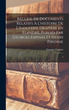 Recueil de documents relatifs à l'histoire de l'industrie drapière en Flandre, publiés par Georges Espinas et Henri Pirenne - Espinas, Georges