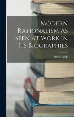 Modern Rationalism As Seen at Work in Its Biographies - Lewis, Henry