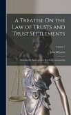 A Treatise On the Law of Trusts and Trust Settlements: Including Its Application to Practical Conveyancing; Volume 1