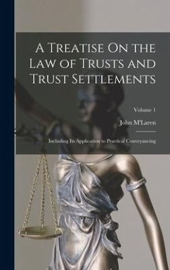 A Treatise On the Law of Trusts and Trust Settlements: Including Its Application to Practical Conveyancing; Volume 1 - M'Laren, John