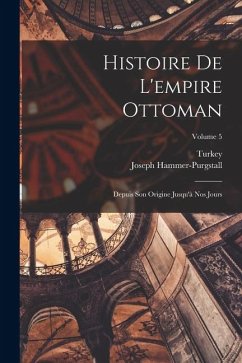 Cover Histoire De L'empire Ottoman: Depuis Son Origine Jusqu'à Nos Jours; Volume 5