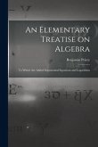 An Elementary Treatise on Algebra: To Which are Added Exponential Equations and Logarithms