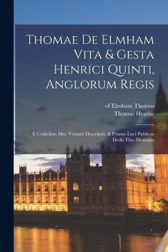 Cover Thomae De Elmham Vita & Gesta Henrici Quinti, Anglorum Regis: E Codicibus Mss. Vetustis Descripsit, & Primus Luci Publicae Dedit Tho. Hearnius
