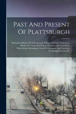 Past And Present Of Plattsburgh: Romantic History Of A Prosperous Village, Its Early Settlement, Battles On Land And Water, Transportation Facilities, - Anonymous