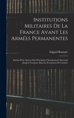 Cover Institutions Militaires De La France Avant Les Armées Permanentes: Suivies D'un Aperçu Des Principaux Changements Survenus Jusqu'à Nos Jours Dans La F
