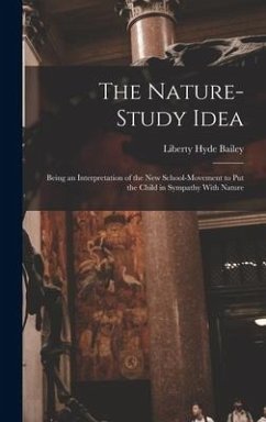 The Nature-Study Idea: Being an Interpretation of the New School-Movement to Put the Child in Sympathy With Nature - Bailey, Liberty Hyde