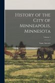 History of the City of Minneapolis, Minnesota; Volume 1