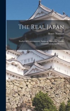 The Real Japan: Studies of Contemporary Japanese Manners, Morals, Administration, and Politics - Norman, Henry