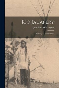 Rio Jauapery: Pacificação Dos Crichanás - Rodrigues, João Barbosa