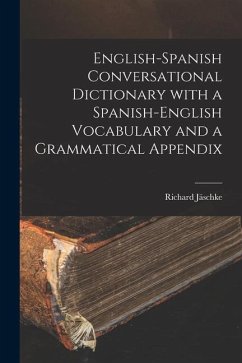 English-Spanish Conversational Dictionary with a Spanish-English Vocabulary and a Grammatical Appendix - Jäschke, Richard