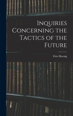 Inquiries Concerning the Tactics of the Future - Hoenig, Fritz
