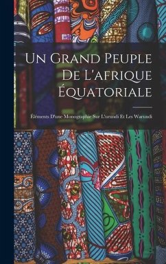 Un Grand Peuple De L'afrique Équatoriale: Éléments D'une Monographie Sur L'urundi Et Les Warundi - Anonymous