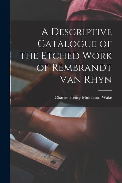 A Descriptive Catalogue of the Etched Work of Rembrandt Van Rhyn
