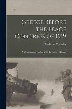 Greece Before the Peace Congress of 1919; a Memorandum Dealing With the Rights of Greece - Venizelos, Eleutherios