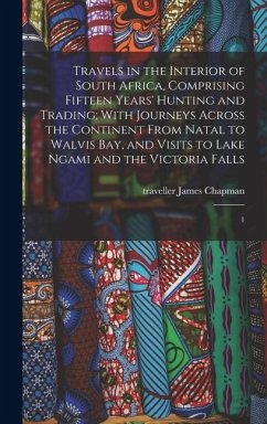 Cover Travels in the Interior of South Africa, Comprising Fifteen Years' Hunting and Trading; With Journeys Across the Continent From Natal to Walvis Bay, and Visits to Lake Ngami and the Victoria Falls