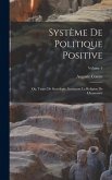 Système De Politique Positive: Ou, Traité De Sociologie, Instituant La Religion De L'humanité; Volume 4 Système De Politique Positive: Ou, Traité De Sociologie, Instituant La Religion De L'humanité; Volume 4