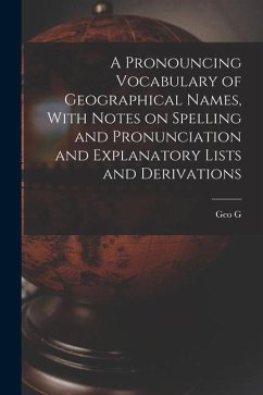 A Pronouncing Vocabulary of Geographical Names, With Notes on Spelling and Pronunciation and Explanatory Lists and Derivations - Chisholm, Geo G.